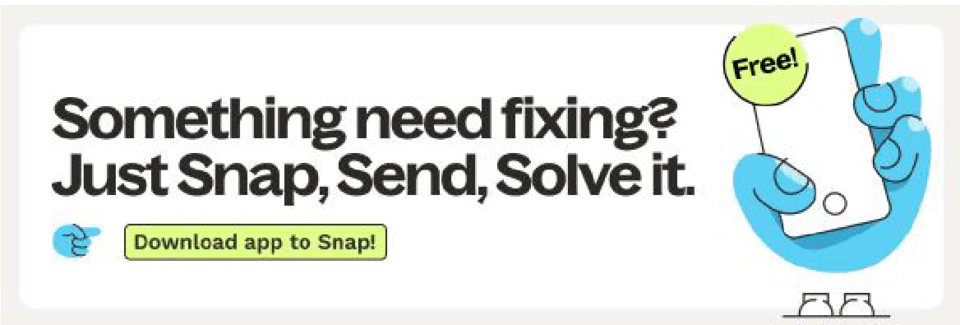 Something need fixing? Just Snap, Send, Solve it. Download app to Snap! (Free!)